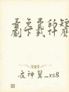 看免费的短电视剧下载什么软件