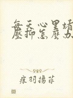 每天心里堵得慌压抑怎么办