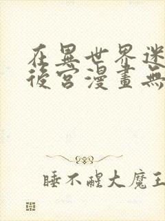 在异世界迷宫开后宫漫画无修版