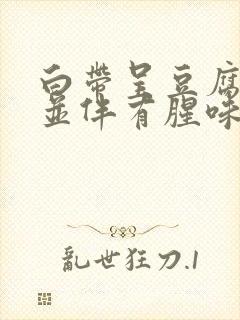 白带呈豆腐渣状并伴有腥味