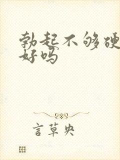 勃起不够硬能治好吗