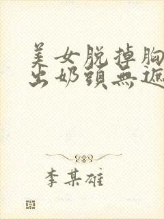 美女脱掉胸罩露出奶头无遮挡