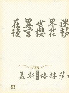 在异世界迷宫开后宫樱花动漫无删减版