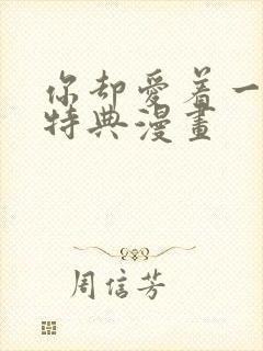 你却爱着一个他特典漫画