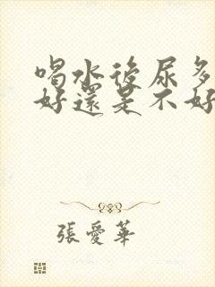 喝水后尿多是肾好还是不好