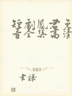 短剧凤君免费观看全集高清