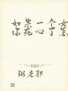 如果一个女人对你死心了怎么挽回