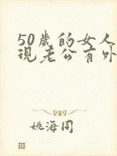 50岁的女人发现老公有外遇该怎么办呢