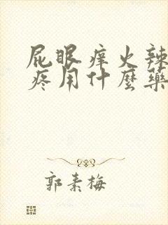 屁眼痒火辣辣的疼用什么药