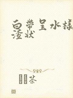 白带呈水样豆腐渣状