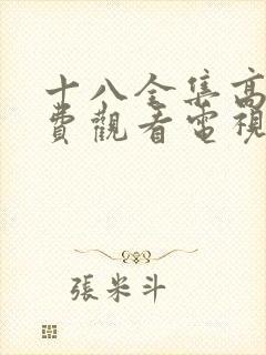 十八全集高清免费观看电视剧大全