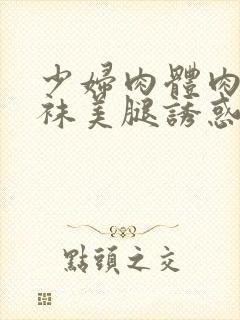 少妇肉体肉色丝袜美腿诱惑封面