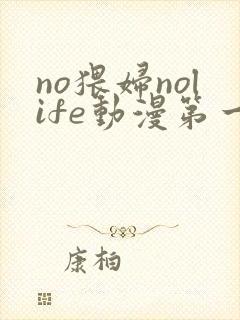 no猥妇nolife动漫第一集在线播放