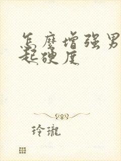 怎么增强男性勃起硬度