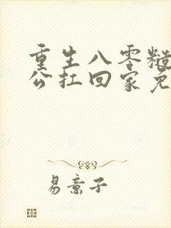 重生八零糙汉老公扛回家免费