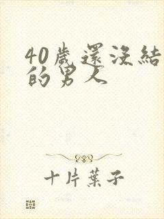 40岁还没结婚的男人