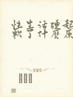 性生活硬起来又软了什么原因