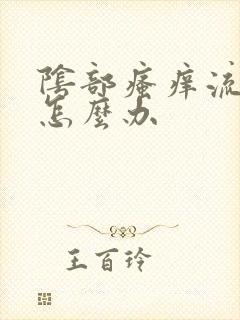 阴部瘙痒流黄水怎么办