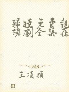 归晓免费观看电视剧全集在线播放