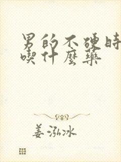 男的不硬时间短吃什么药