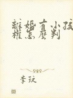 离婚有小孩抚养权怎么判封面