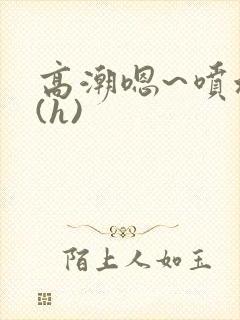 高潮嗯~喷水了(h)封面