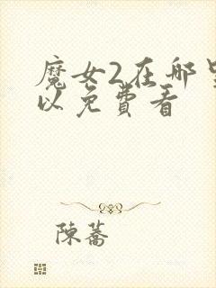 魔女2在哪里可以免费看封面