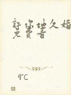 许你地久婚短剧免费看