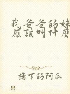 我爸爸的妹妹我应该叫什么