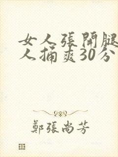 女人张开腿让男人捅爽30分钟