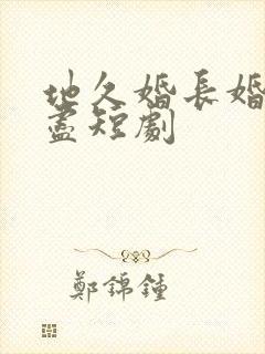 地久婚长婚夜燃尽短剧