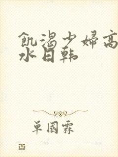 饥渴少妇高潮喷水日韩