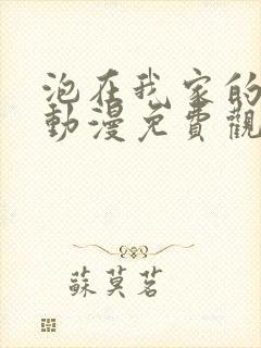 泡在我家的辣妹动漫免费观看全集完整版