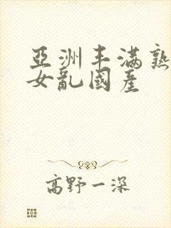 亚洲丰满熟妇熟女乱国产封面