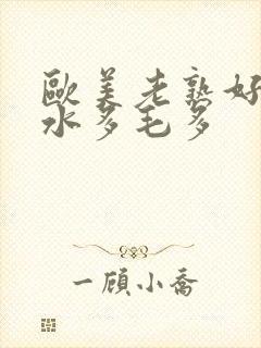 欧美老熟好xb水多毛多