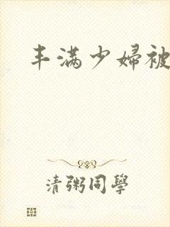 丰满少妇被爆操