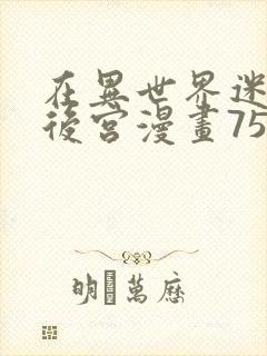 在异世界迷宫开后宫漫画75话无修改版封面