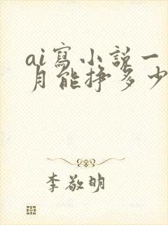 ai写小说一个月能挣多少钱