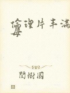 伦理片丰满的岳母