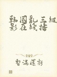 韩国乱三级伦电影在线播