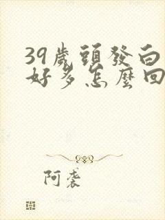 39岁头发白了好多怎么回事啊