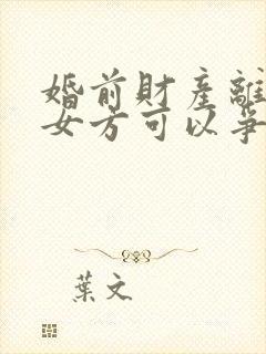 婚前财产离婚后女方可以争取到吗