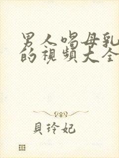 男人喝母乳喂养的视频大全