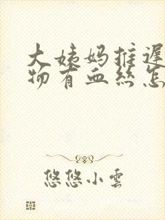 大姨妈推迟分泌物有血丝怎么回事封面