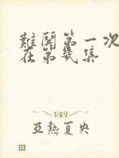 难哄第一次吻戏在第几集