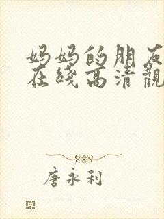 妈妈的朋友免费在线高清观看