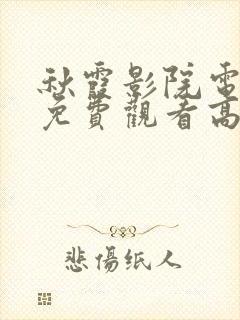 秋霞影院电视剧免费观看高清