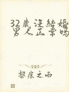 32岁没结婚的男人正常吗