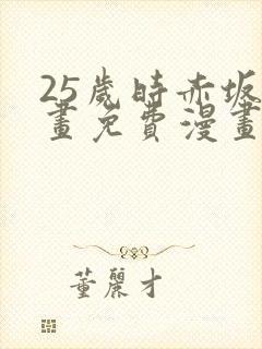 25岁时赤坂漫画免费漫画下拉式