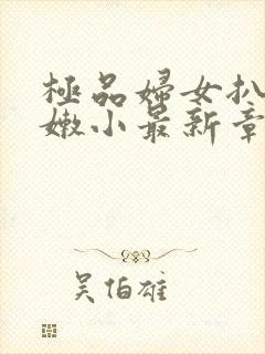 极品妇女扒开粉嫩小最新章节